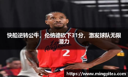 快船逆转公牛，伦纳德砍下31分，激发球队无限潜力