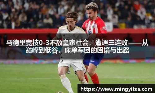马德里竞技0-3不敌皇家社会，遭遇三连败——从巅峰到低谷，床单军团的困境与出路