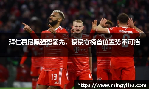 拜仁慕尼黑强势领先，稳稳守榜首位置势不可挡