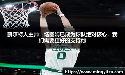 凯尔特人主帅：塔图姆已成为球队绝对核心，我们需要更好的支持他