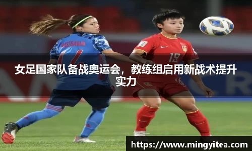 女足国家队备战奥运会，教练组启用新战术提升实力