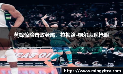 黄蜂惊险击败老鹰，拉梅洛-鲍尔表现抢眼