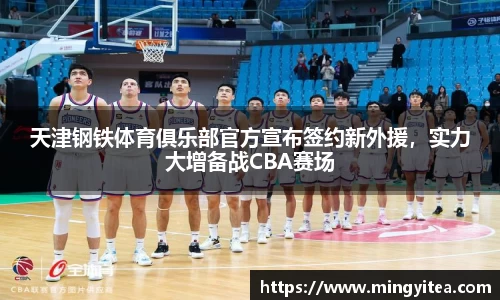 天津钢铁体育俱乐部官方宣布签约新外援，实力大增备战CBA赛场