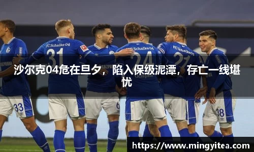 沙尔克04危在旦夕，陷入保级泥潭，存亡一线堪忧