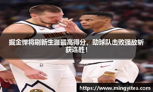 掘金悍将刷新生涯最高得分，助球队击败强敌斩获连胜！