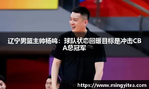 辽宁男篮主帅杨鸣：球队状态回暖目标是冲击CBA总冠军