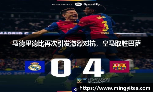 马德里德比再次引发激烈对抗，皇马取胜巴萨