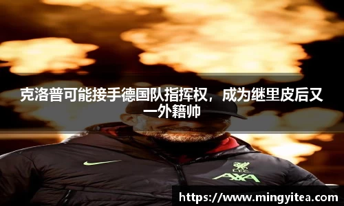 克洛普可能接手德国队指挥权，成为继里皮后又一外籍帅