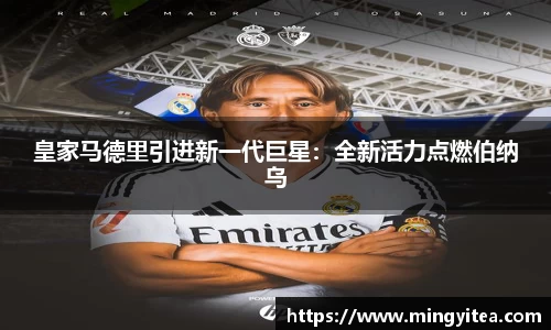 皇家马德里引进新一代巨星：全新活力点燃伯纳乌