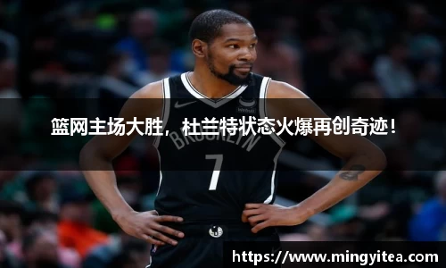 篮网主场大胜，杜兰特状态火爆再创奇迹！