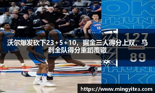 沃尔爆发砍下23+5+10，掘金三人得分上双，马刺全队得分重蹈覆辙