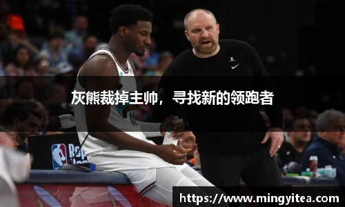 灰熊裁掉主帅，寻找新的领跑者