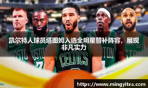 凯尔特人球员塔图姆入选全明星替补阵容，展现非凡实力
