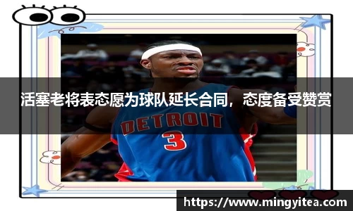 活塞老将表态愿为球队延长合同，态度备受赞赏