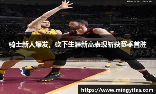 骑士新人爆发，砍下生涯新高表现斩获赛季首胜