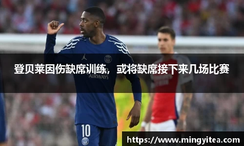 登贝莱因伤缺席训练，或将缺席接下来几场比赛