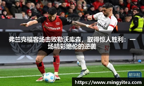 弗兰克福客场击败勒沃库森，取得惊人胜利：一场精彩绝伦的逆袭