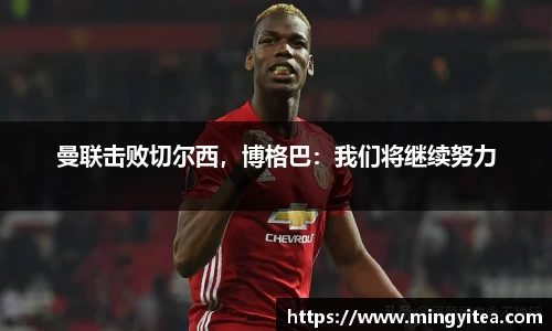 曼联击败切尔西，博格巴：我们将继续努力