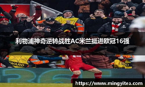 利物浦神奇逆转战胜AC米兰挺进欧冠16强