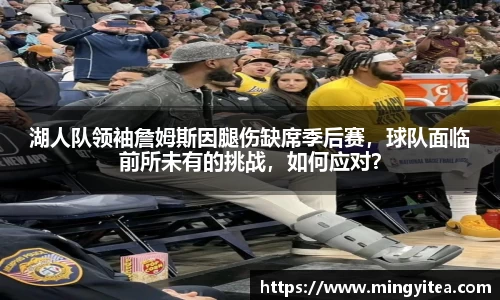 湖人队领袖詹姆斯因腿伤缺席季后赛，球队面临前所未有的挑战，如何应对？
