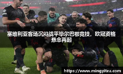 塞维利亚客场沉闷战平毕尔巴鄂竞技，欧冠资格悬念再起