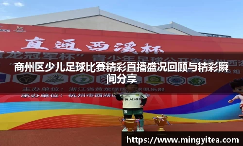 商州区少儿足球比赛精彩直播盛况回顾与精彩瞬间分享