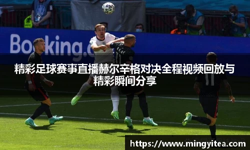 精彩足球赛事直播赫尔辛格对决全程视频回放与精彩瞬间分享