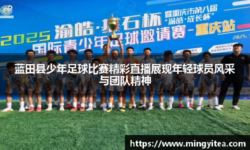 蓝田县少年足球比赛精彩直播展现年轻球员风采与团队精神
