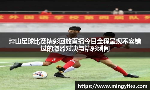 坪山足球比赛精彩回放直播今日全程呈现不容错过的激烈对决与精彩瞬间