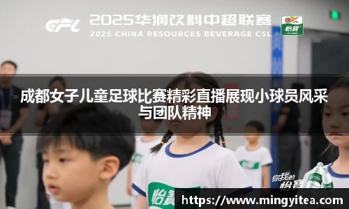 成都女子儿童足球比赛精彩直播展现小球员风采与团队精神