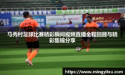 马秀村足球比赛精彩瞬间视频直播全程回顾与精彩集锦分享