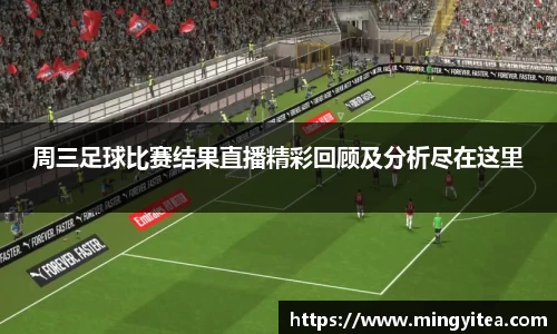 周三足球比赛结果直播精彩回顾及分析尽在这里