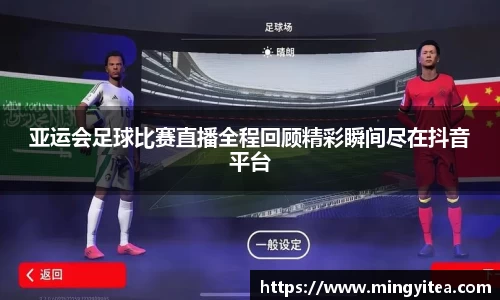 亚运会足球比赛直播全程回顾精彩瞬间尽在抖音平台