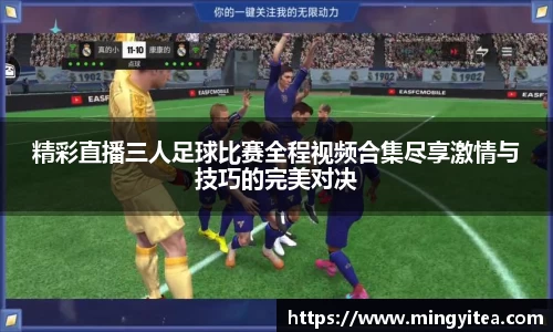 精彩直播三人足球比赛全程视频合集尽享激情与技巧的完美对决