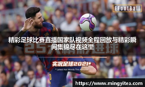 精彩足球比赛直播国家队视频全程回放与精彩瞬间集锦尽在这里