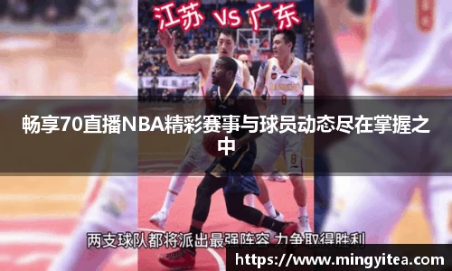 畅享70直播NBA精彩赛事与球员动态尽在掌握之中