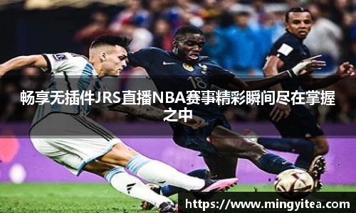 畅享无插件JRS直播NBA赛事精彩瞬间尽在掌握之中