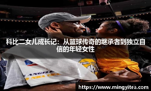 科比二女儿成长记：从篮球传奇的继承者到独立自信的年轻女性