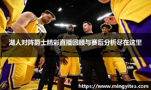 湖人对阵爵士精彩直播回顾与赛后分析尽在这里