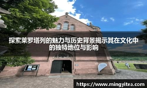 探索莱罗塔列的魅力与历史背景揭示其在文化中的独特地位与影响