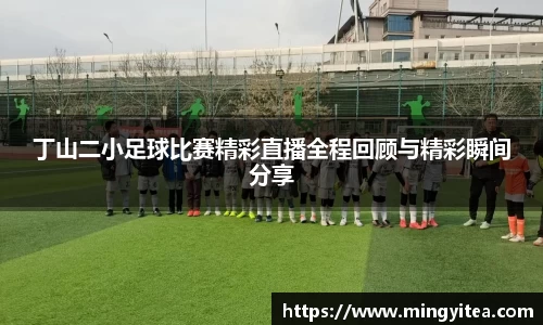 丁山二小足球比赛精彩直播全程回顾与精彩瞬间分享