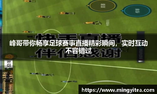 峰哥带你畅享足球赛事直播精彩瞬间，实时互动不容错过