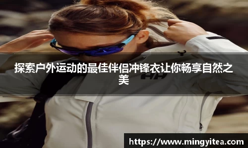 探索户外运动的最佳伴侣冲锋衣让你畅享自然之美