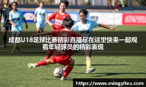 成都U18足球比赛精彩直播尽在这里快来一起观看年轻球员的精彩表现