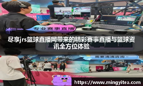 尽享jrs篮球直播网带来的精彩赛事直播与篮球资讯全方位体验