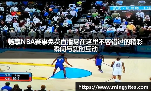 畅享NBA赛事免费直播尽在这里不容错过的精彩瞬间与实时互动