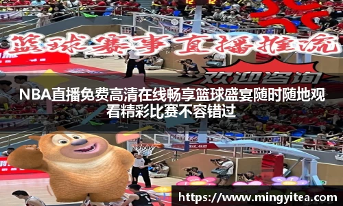 NBA直播免费高清在线畅享篮球盛宴随时随地观看精彩比赛不容错过