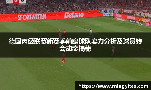 德国丙级联赛新赛季前瞻球队实力分析及球员转会动态揭秘