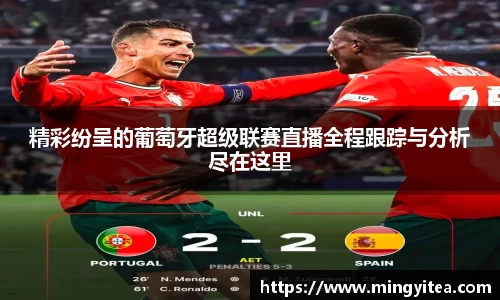 精彩纷呈的葡萄牙超级联赛直播全程跟踪与分析尽在这里
