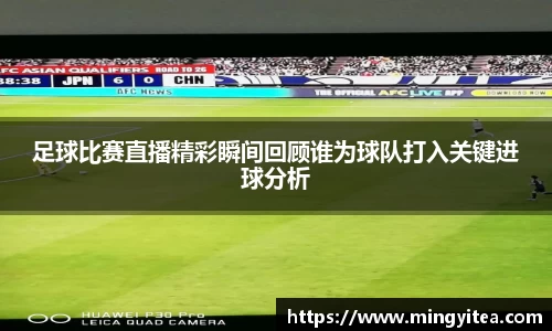 足球比赛直播精彩瞬间回顾谁为球队打入关键进球分析